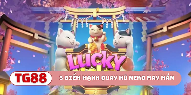 3 điểm mạnh khi chơi Quay hũ Neko may mắn