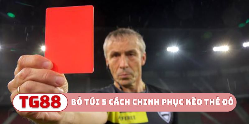 Bỏ túi 5 cách chinh phục kèo thẻ đỏ