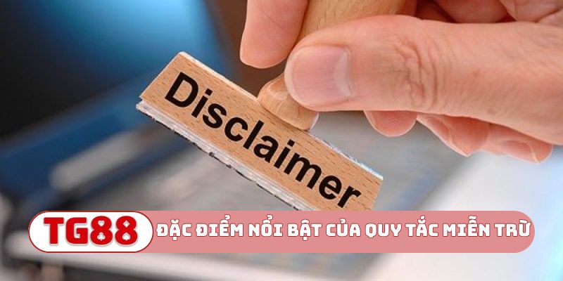 Đặc điểm nổi bật của quy tắc miễn trừ trách nhiệm