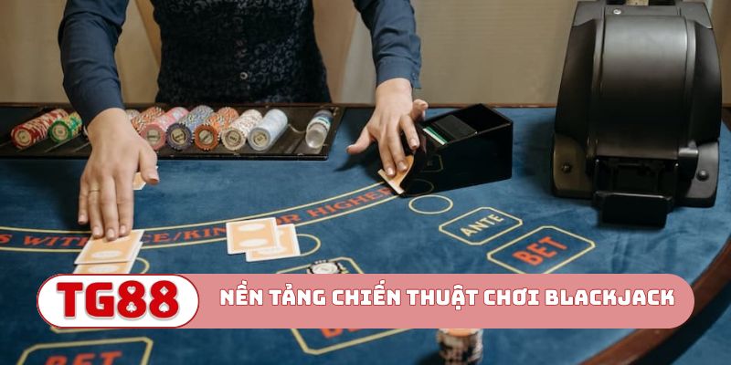 Nền tảng cơ bản tạo nên chiến thuật chơi Blackjack