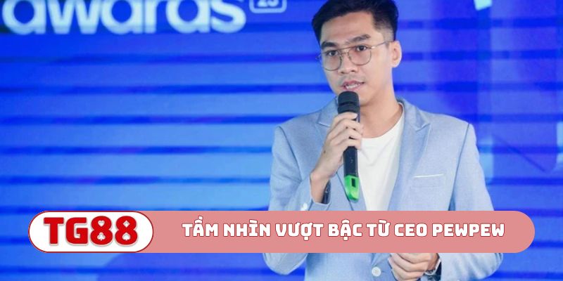 Tầm nhìn vượt bậc từ CEO PewPew