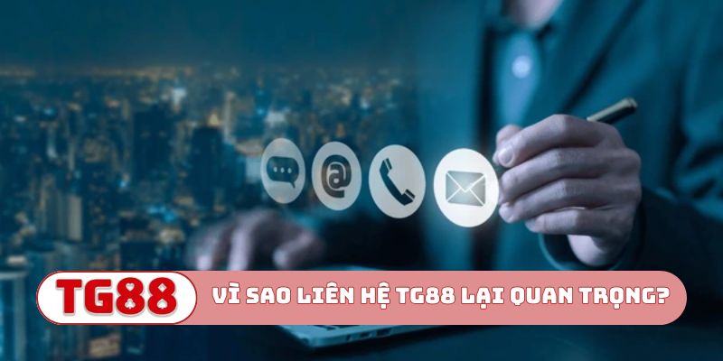 Vì sao liên hệ TG88 lại quan trọng?
