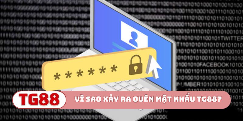 Vì sao xảy ra tình trạng quên mật khẩu TG88?